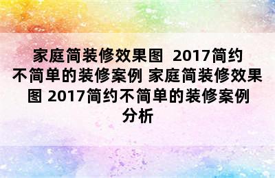 家庭简装修效果图  2017简约不简单的装修案例 家庭简装修效果图 2017简约不简单的装修案例分析